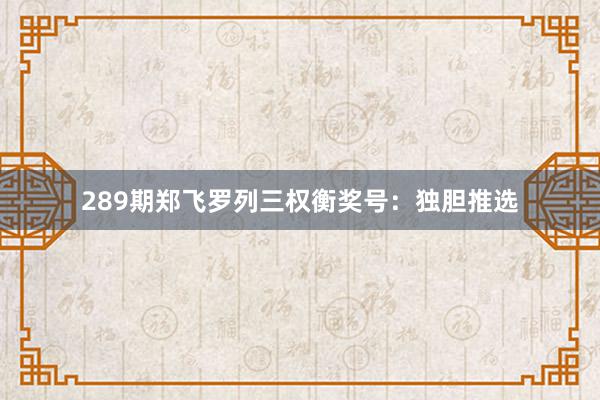289期郑飞罗列三权衡奖号：独胆推选
